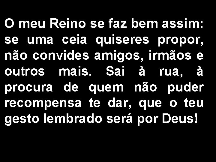 O meu Reino se faz bem assim: se uma ceia quiseres propor, não convides