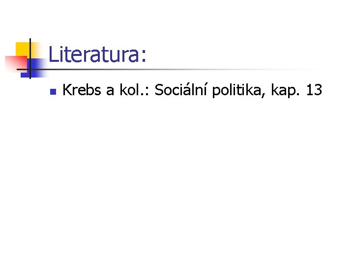 Literatura: n Krebs a kol. : Sociální politika, kap. 13 