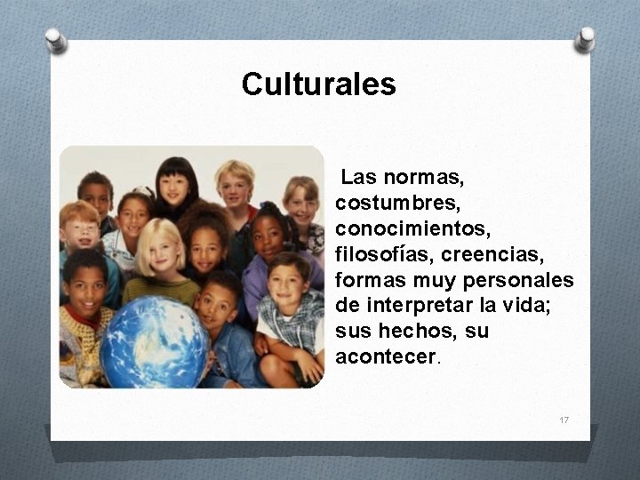 Culturales Las normas, costumbres, conocimientos, filosofías, creencias, formas muy personales de interpretar la vida;