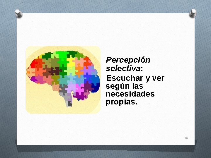  Percepción selectiva: Escuchar y ver según las necesidades propias. 19 