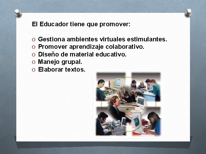 El Educador tiene que promover: O O O Gestiona ambientes virtuales estimulantes. Promover aprendizaje