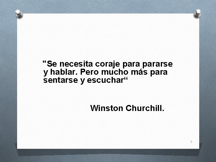 "Se necesita coraje pararse y hablar. Pero mucho más para sentarse y escuchar“ Winston