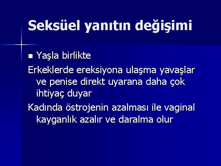 Seksüel yanıtın değişimi Yaşla birlikte Erkeklerde ereksiyona ulaşma yavaşlar ve penise direkt uyarana daha