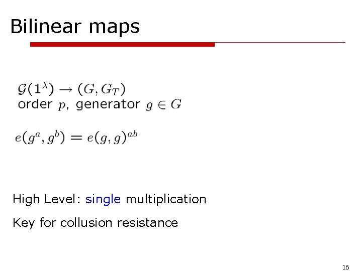 Bilinear maps High Level: single multiplication Key for collusion resistance 16 