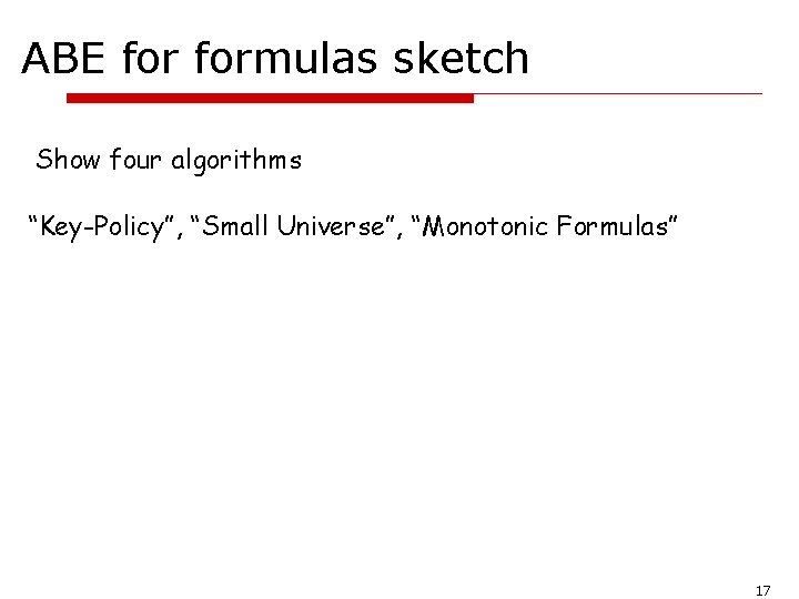 ABE formulas sketch Show four algorithms “Key-Policy”, “Small Universe”, “Monotonic Formulas” 17 