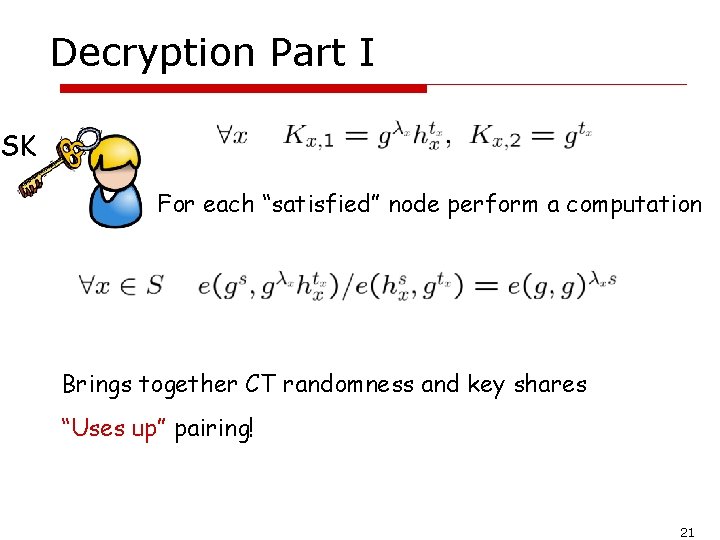 Decryption Part I SK For each “satisfied” node perform a computation Brings together CT
