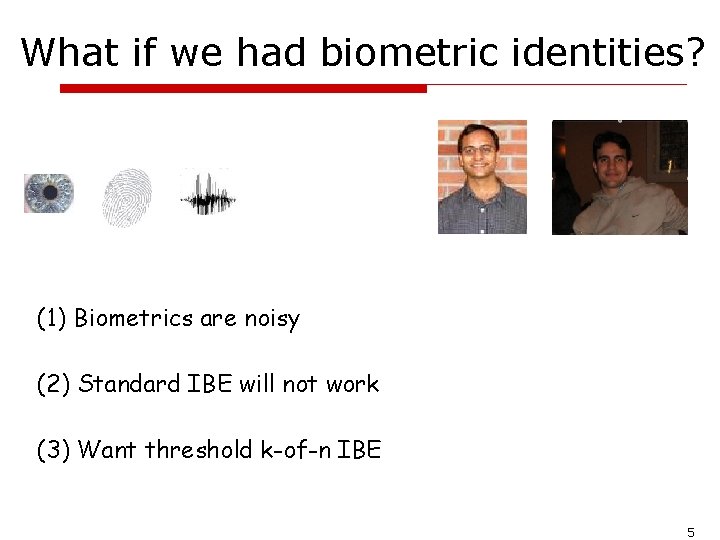 What if we had biometric identities? (1) Biometrics are noisy (2) Standard IBE will