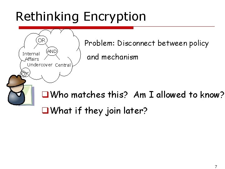 Rethinking Encryption OR AND Internal Affairs Undercover Central Problem: Disconnect between policy and mechanism