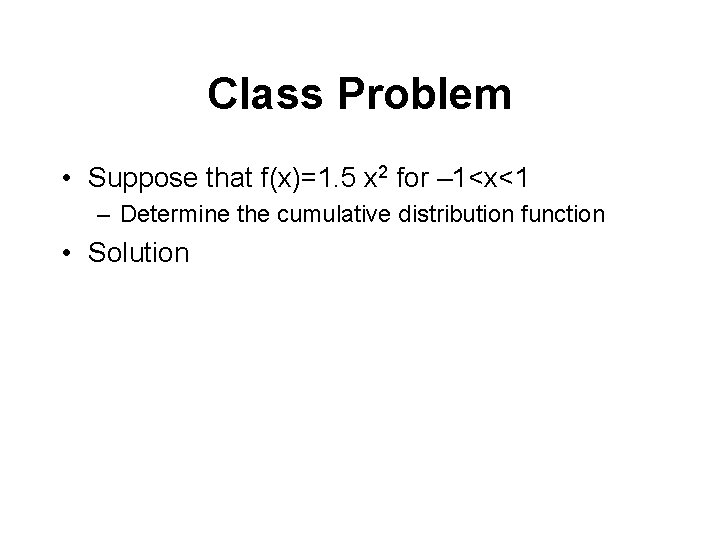 Class Problem • Suppose that f(x)=1. 5 x 2 for – 1<x<1 – Determine