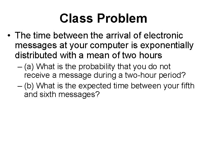 Class Problem • The time between the arrival of electronic messages at your computer