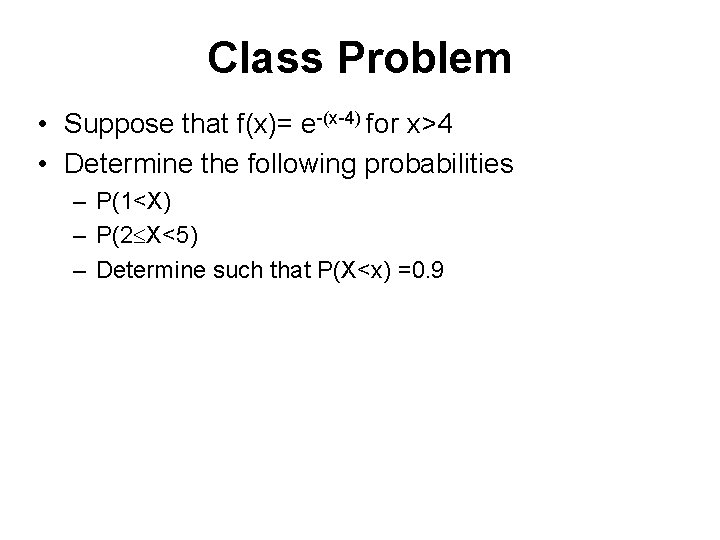 Class Problem • Suppose that f(x)= e-(x-4) for x>4 • Determine the following probabilities