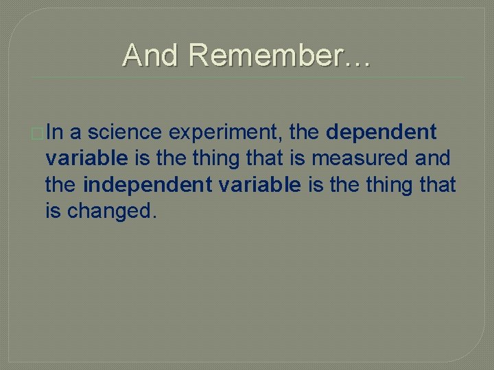 And Remember… �In a science experiment, the dependent variable is the thing that is