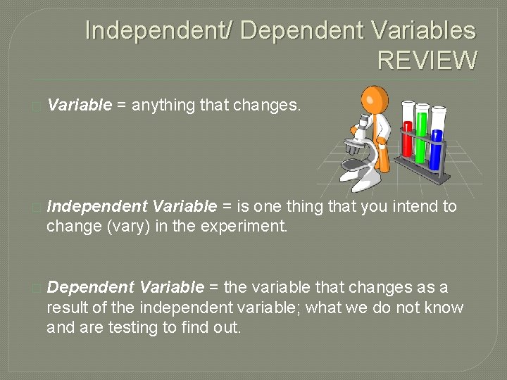 Independent/ Dependent Variables REVIEW � Variable = anything that changes. � Independent Variable =