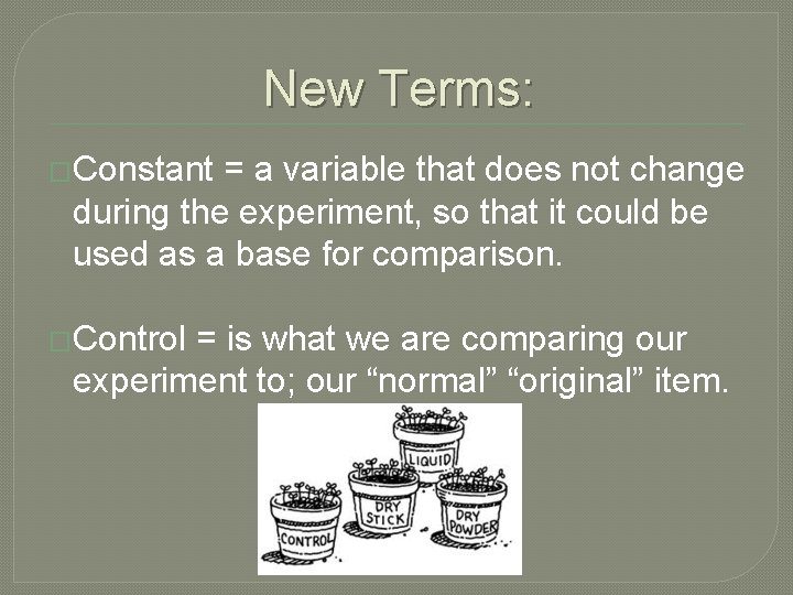 New Terms: �Constant = a variable that does not change during the experiment, so