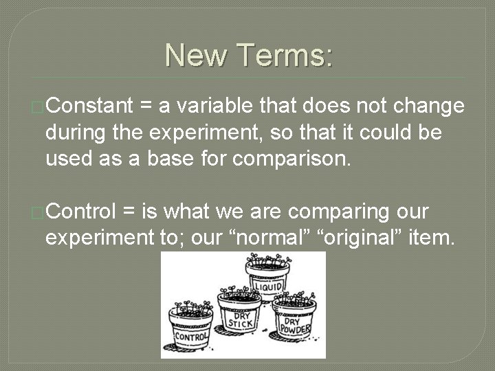 New Terms: �Constant = a variable that does not change during the experiment, so New Terms: �Constant = a variable that does not change during the experiment, so