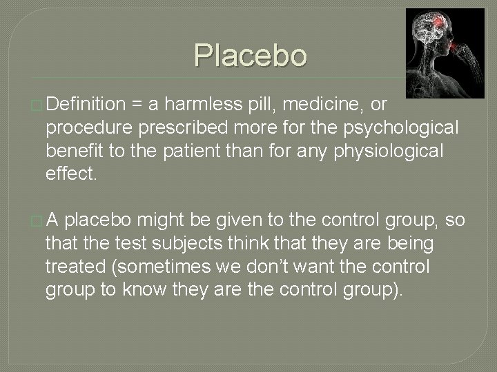 Placebo � Definition = a harmless pill, medicine, or procedure prescribed more for the