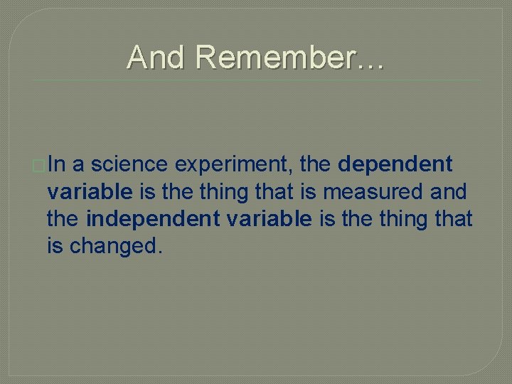 And Remember… �In a science experiment, the dependent variable is the thing that is And Remember… �In a science experiment, the dependent variable is the thing that is