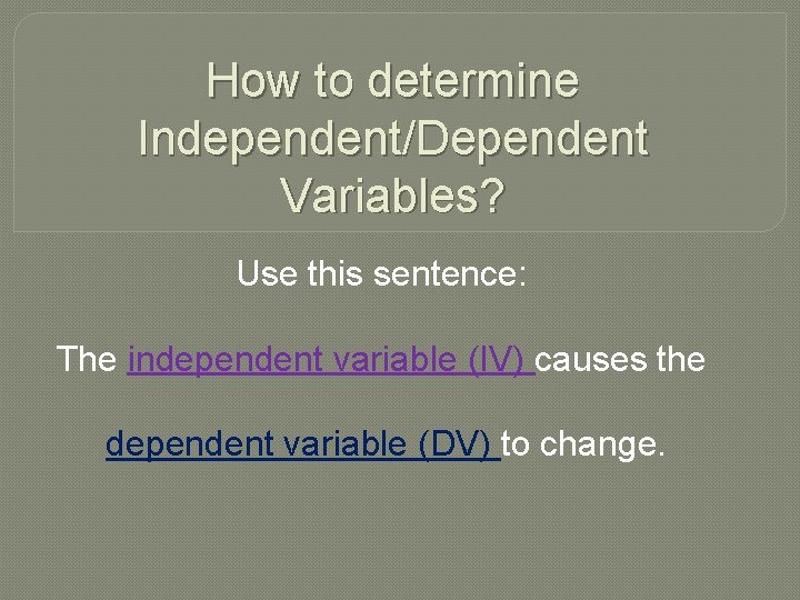 How to determine Independent/Dependent Variables? Use this sentence: The independent variable (IV) causes the How to determine Independent/Dependent Variables? Use this sentence: The independent variable (IV) causes the