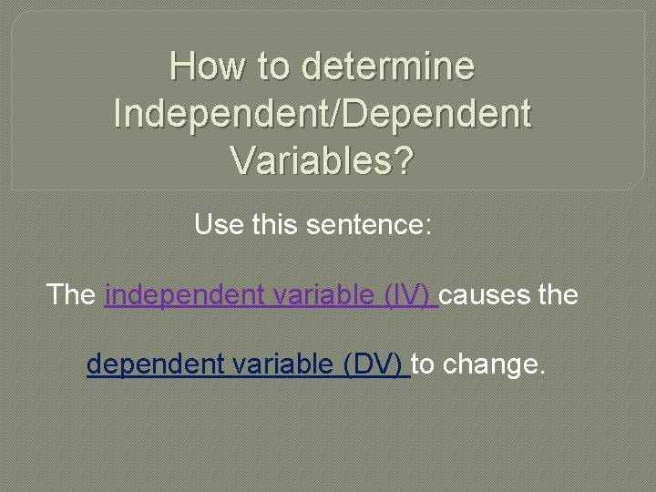 How to determine Independent/Dependent Variables? Use this sentence: The independent variable (IV) causes the