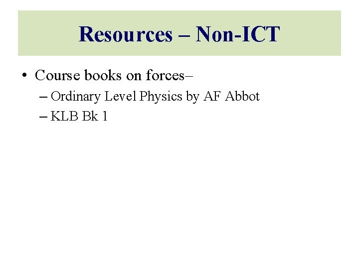 Resources – Non-ICT • Course books on forces– – Ordinary Level Physics by AF