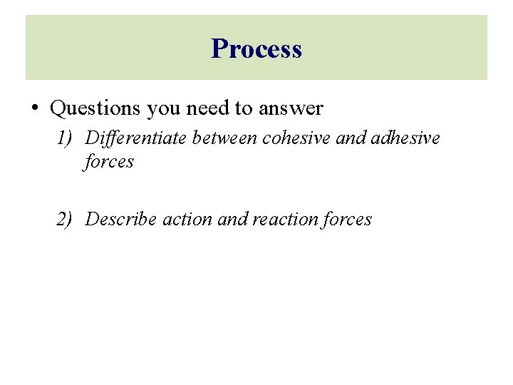Process • Questions you need to answer 1) Differentiate between cohesive and adhesive forces
