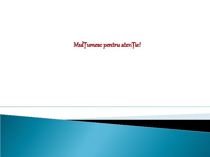 MulȚumesc pentru atenȚie! MulȚumesc pentru atenȚie!