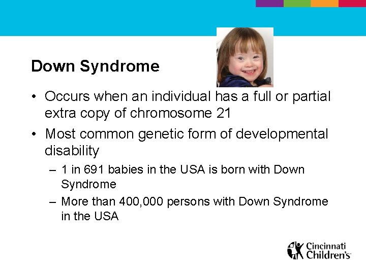 Down Syndrome • Occurs when an individual has a full or partial extra copy
