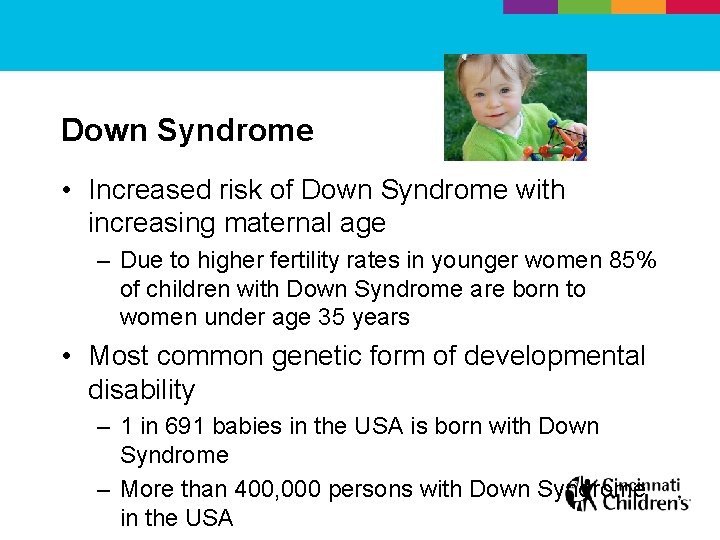 Down Syndrome • Increased risk of Down Syndrome with increasing maternal age – Due