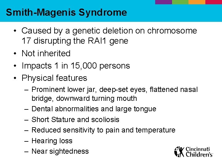 Smith-Magenis Syndrome • Caused by a genetic deletion on chromosome 17 disrupting the RAI