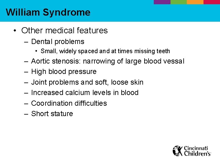 William Syndrome • Other medical features – Dental problems • Small, widely spaced and