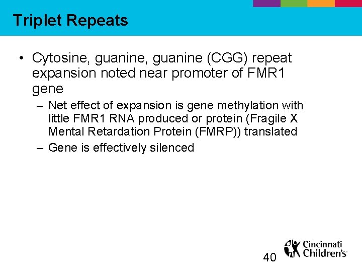 Triplet Repeats • Cytosine, guanine (CGG) repeat expansion noted near promoter of FMR 1