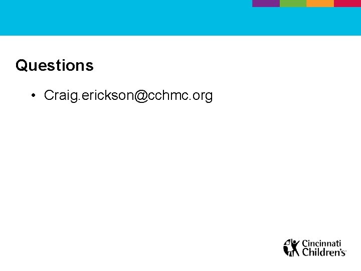 Questions • Craig. erickson@cchmc. org 