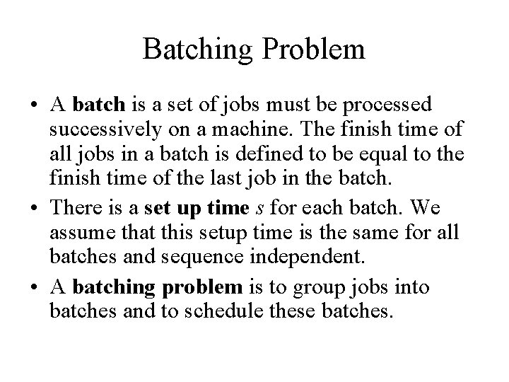 Batching Problem • A batch is a set of jobs must be processed successively
