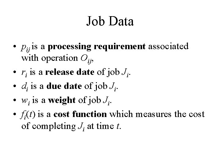 Job Data • pij is a processing requirement associated with operation Oij, • ri