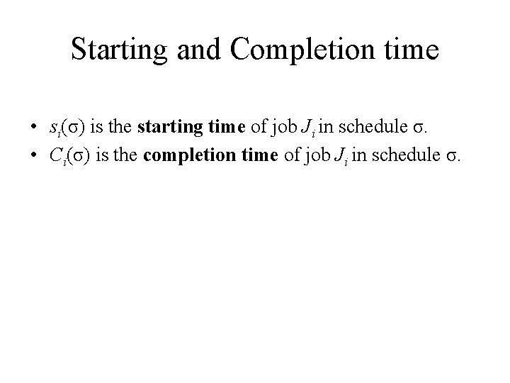 Starting and Completion time • si(σ) is the starting time of job Ji in