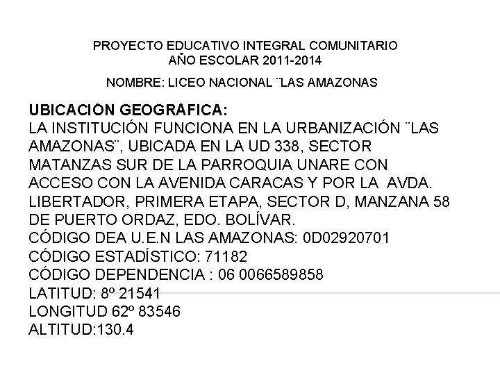 PROYECTO EDUCATIVO INTEGRAL COMUNITARIO AÑO ESCOLAR 2011 -2014 NOMBRE: LICEO NACIONAL ¨LAS AMAZONAS UBICACIÓN