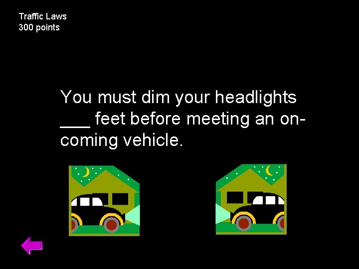 Traffic Laws 300 points You must dim your headlights ____ before meeting an oncoming