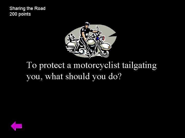 Sharing the Road 200 points To protect a motorcyclist tailgating you, what should you