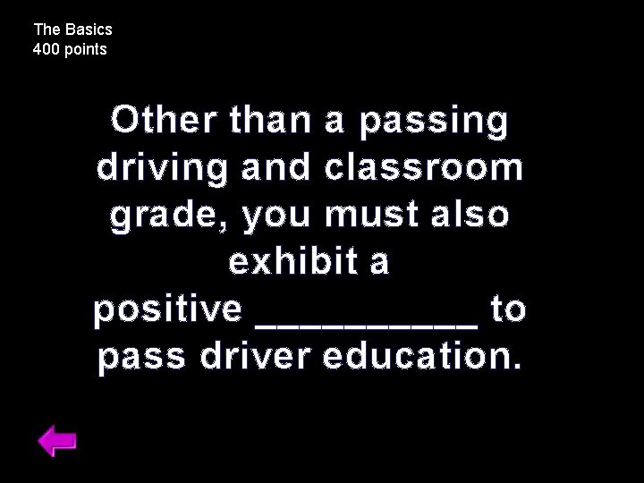 The Basics 400 points Other than a passing driving and classroom grade, you must