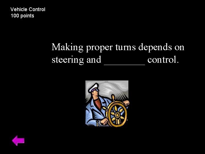 Vehicle Control 100 points Making proper turns depends on steering and ____ control. 
