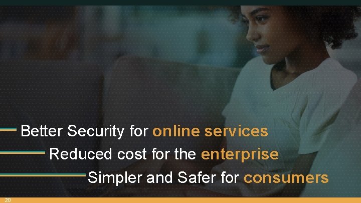 Better Security for online services Reduced cost for the enterprise Simpler and Safer for