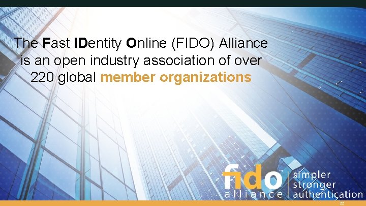 The Fast IDentity Online (FIDO) Alliance is an open industry association of over 220