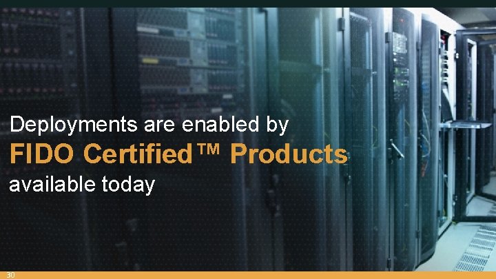 Deployments are enabled by FIDO Certified™ Products available today 30 