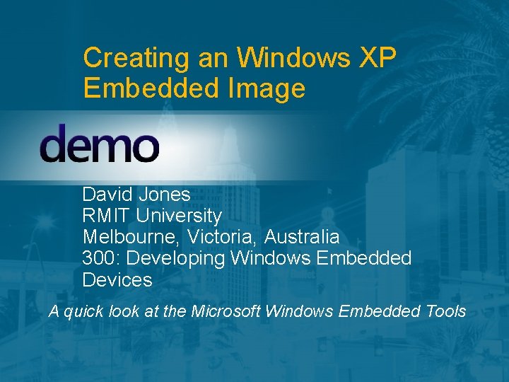 Creating an Windows XP Embedded Image David Jones RMIT University Melbourne, Victoria, Australia 300:
