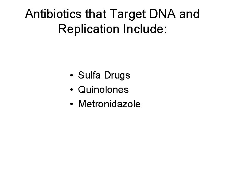 Antibiotics that Target DNA and Replication Include: • Sulfa Drugs • Quinolones • Metronidazole
