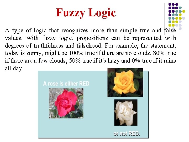 Fuzzy Logic A type of logic that recognizes more than simple true and false