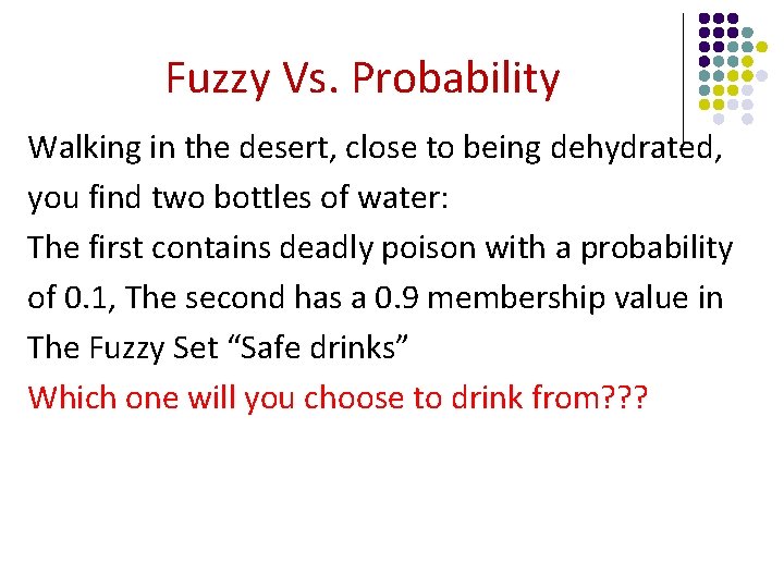 Fuzzy Vs. Probability Walking in the desert, close to being dehydrated, you find two