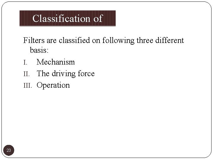 Classification of Filters are classified on following three different basis: I. Mechanism II. The