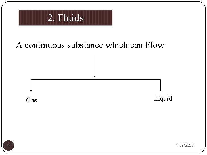 2. Fluids A continuous substance which can Flow Gas 5 Liquid 11/9/2020 