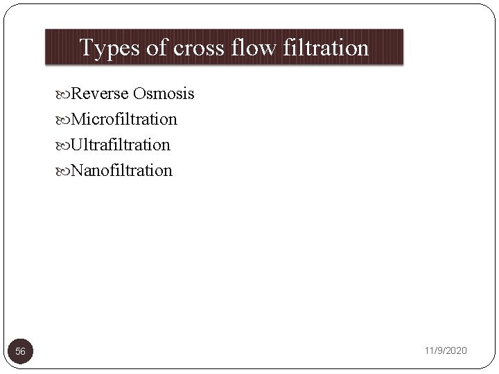 Types of cross flow filtration Reverse Osmosis Microfiltration Ultrafiltration Nanofiltration 56 11/9/2020 